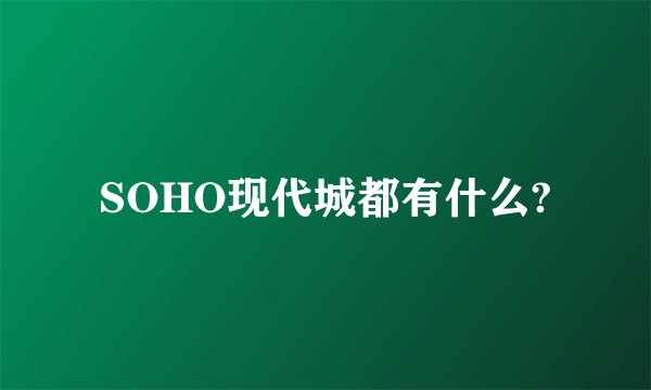 SOHO现代城都有什么?