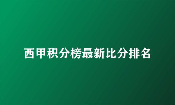 西甲积分榜最新比分排名