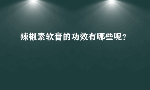 辣椒素软膏的功效有哪些呢？