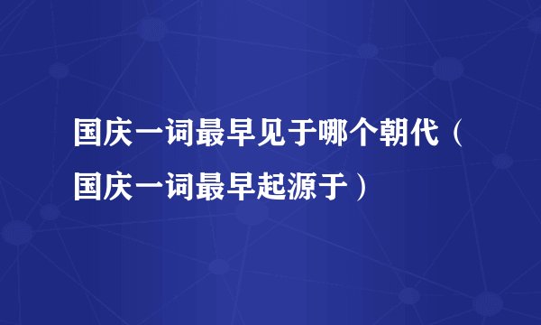 国庆一词最早见于哪个朝代（国庆一词最早起源于）