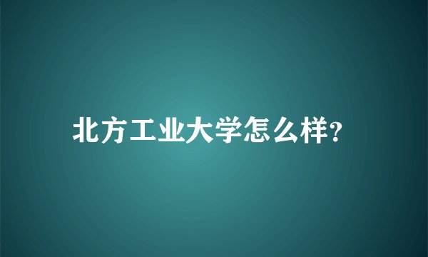 北方工业大学怎么样？
