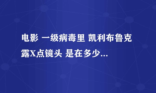 电影 一级病毒里 凯利布鲁克 露X点镜头 是在多少分钟啊 求高人解答
