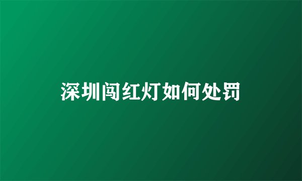 深圳闯红灯如何处罚