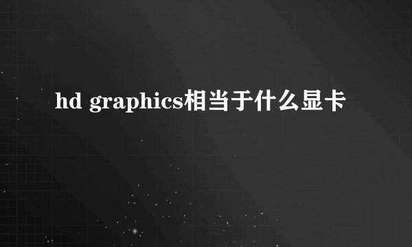 hd graphics相当于什么显卡