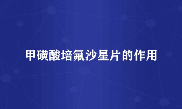 甲磺酸培氟沙星片的作用