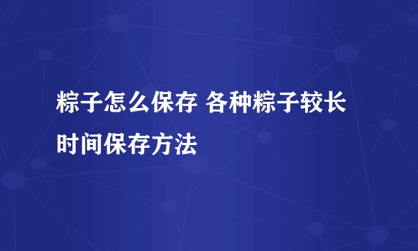 粽子怎么保存 各种粽子较长时间保存方法