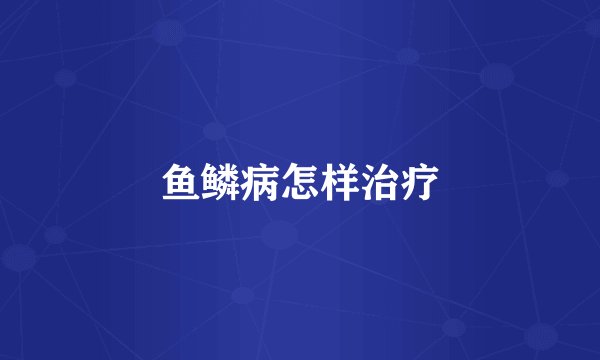 鱼鳞病怎样治疗