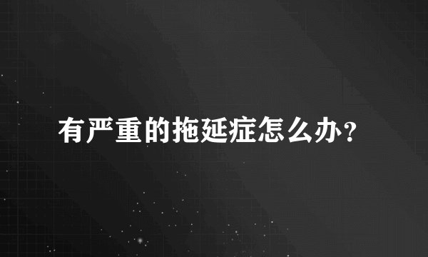 有严重的拖延症怎么办？