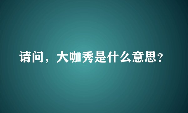 请问,大咖秀是什么意思?