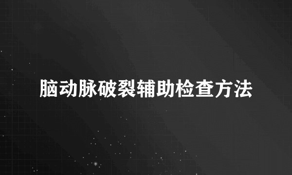 脑动脉破裂辅助检查方法