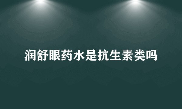 润舒眼药水是抗生素类吗
