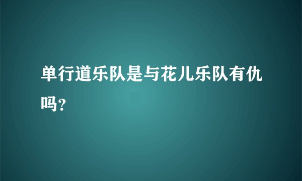 单行道乐队是与花儿乐队有仇吗？