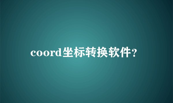 coord坐标转换软件？