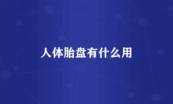 人体胎盘有什么用