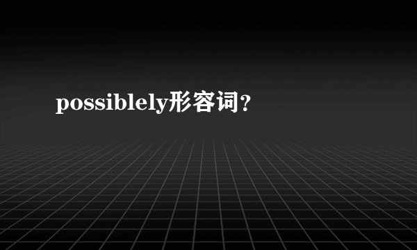 possiblely形容词？