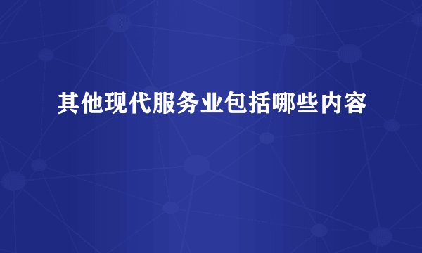 其他现代服务业包括哪些内容