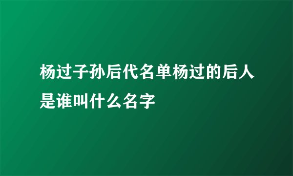 杨过子孙后代名单杨过的后人是谁叫什么名字