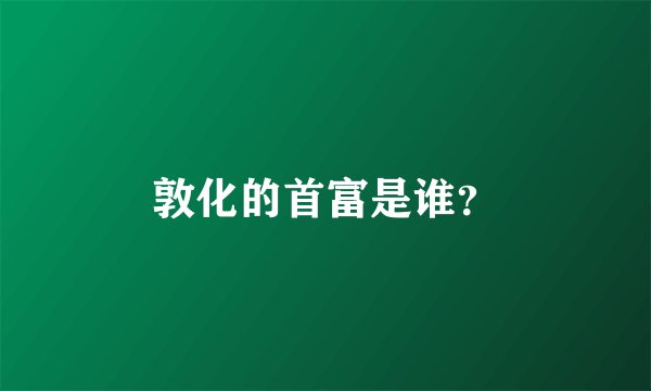 敦化的首富是谁？