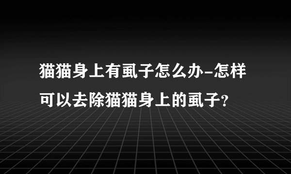 猫猫身上有虱子怎么办-怎样可以去除猫猫身上的虱子?