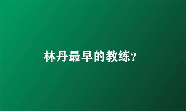 林丹最早的教练?