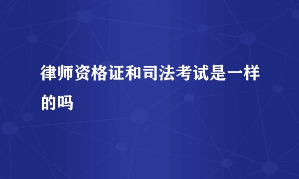 律师资格证和司法考试是一样的吗