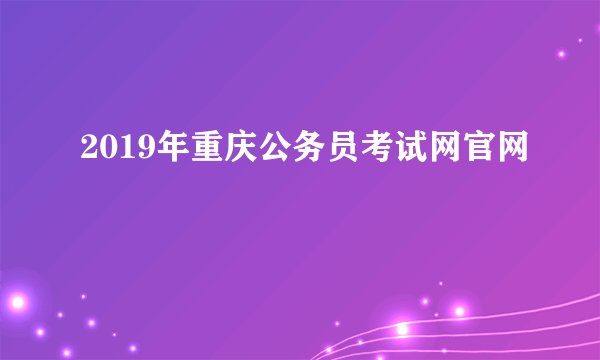 2019年重庆公务员考试网官网