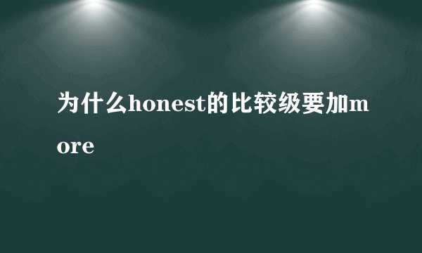 为什么honest的比较级要加more