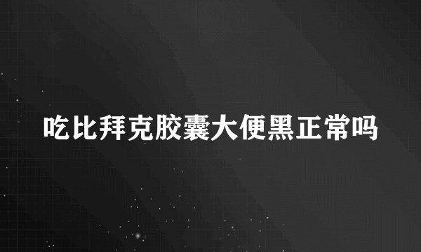 吃比拜克胶囊大便黑正常吗