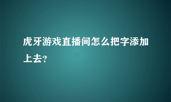 虎牙游戏直播间怎么把字添加上去？