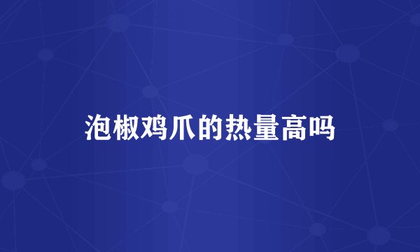 泡椒鸡爪的热量高吗