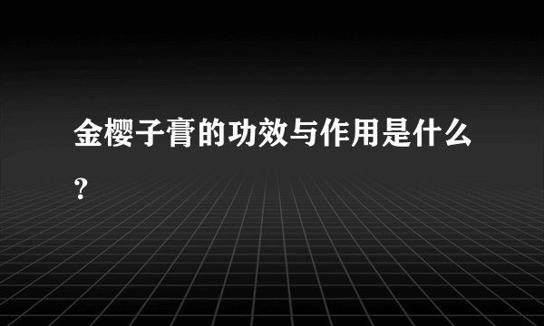 金樱子膏的功效与作用是什么？