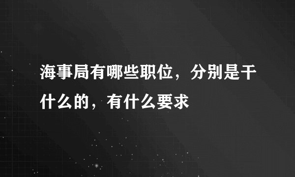 海事局有哪些职位，分别是干什么的，有什么要求