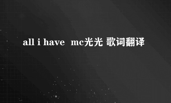 all i have mc光光 歌词翻译