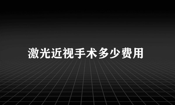 激光近视手术多少费用 