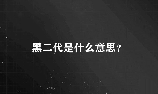 黑二代是什么意思?