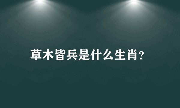 草木皆兵是什么生肖？