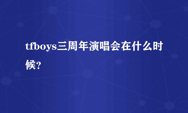 tfboys三周年演唱会在什么时候？