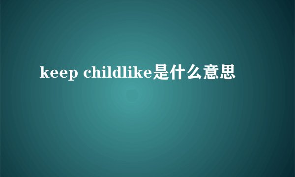 keep childlike是什么意思