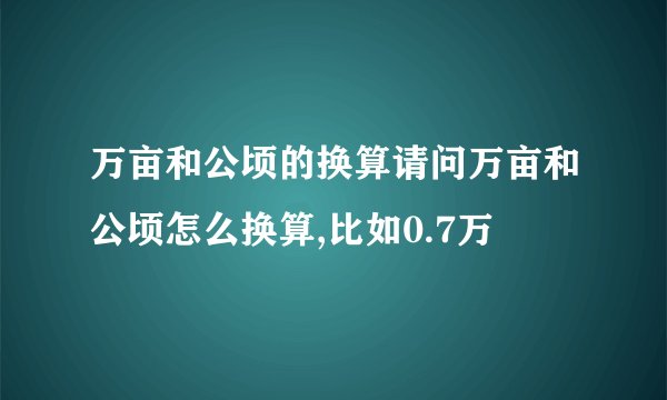万亩和公顷的换算请问万亩和公顷怎么换算,比如0.7万