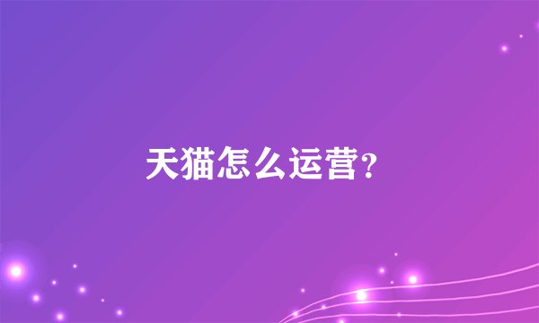 天猫怎么运营？
