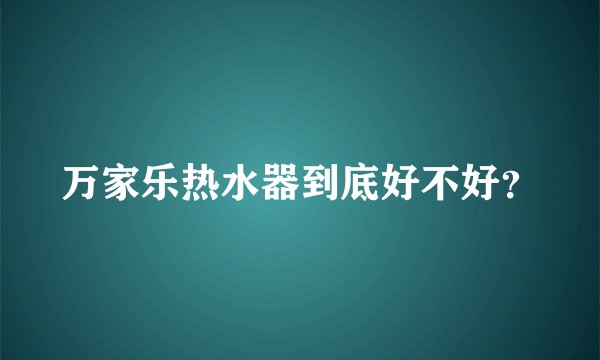 万家乐热水器到底好不好？
