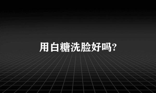 用白糖洗脸好吗?
