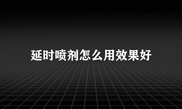 延时喷剂怎么用效果好