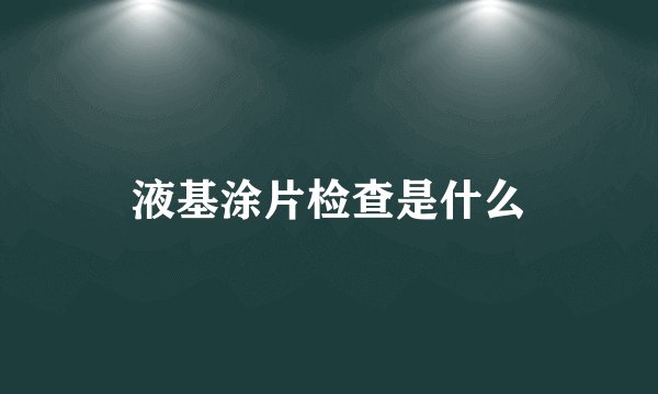 液基涂片检查是什么
