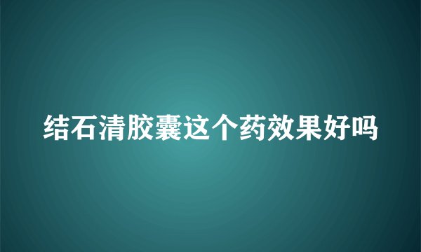 结石清胶囊这个药效果好吗