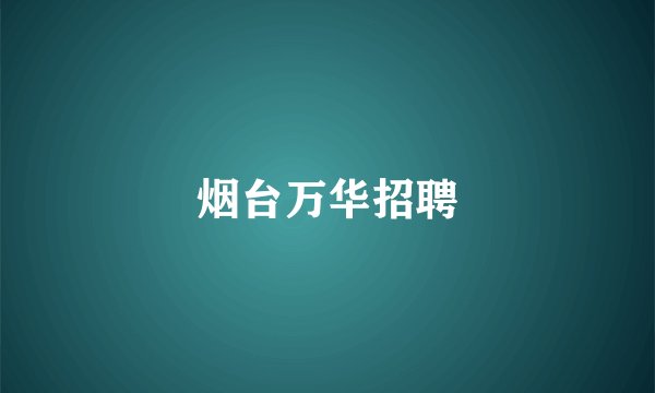 烟台万华招聘