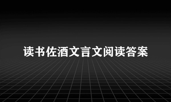 读书佐酒文言文阅读答案