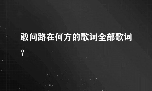 敢问路在何方的歌词全部歌词？