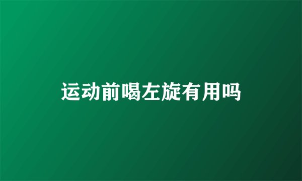 运动前喝左旋有用吗