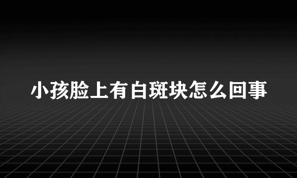 小孩脸上有白斑块怎么回事